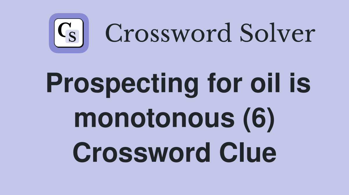 Prospecting for oil is monotonous (6) Crossword Clue