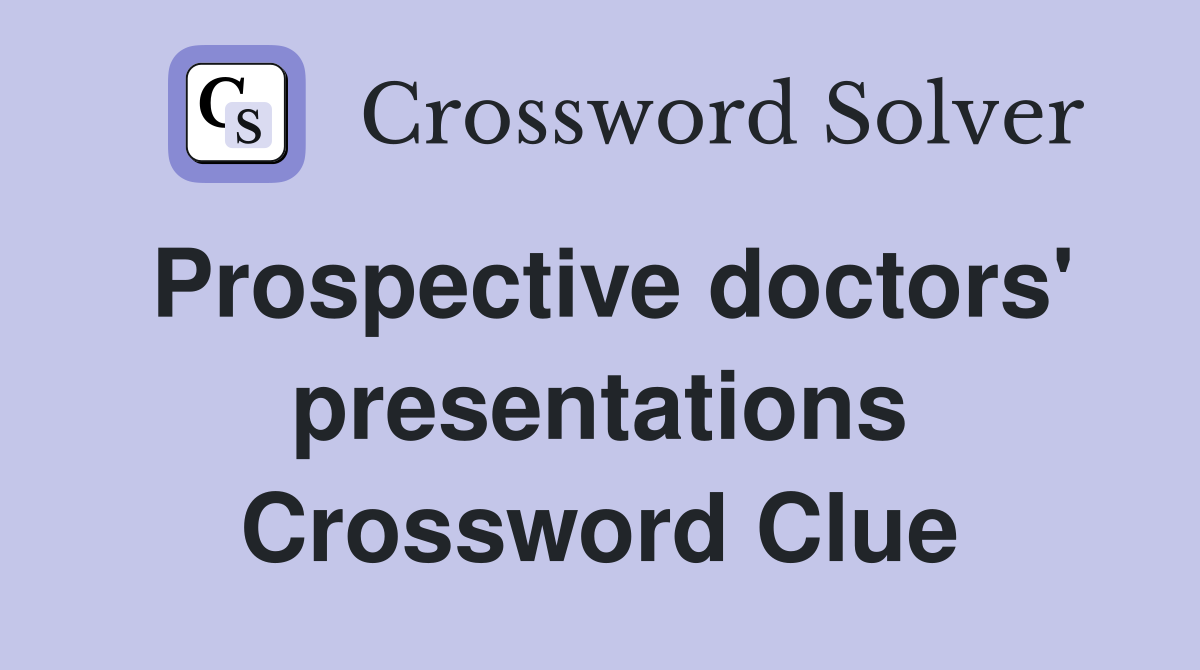 Prospective doctors' presentations Crossword Clue