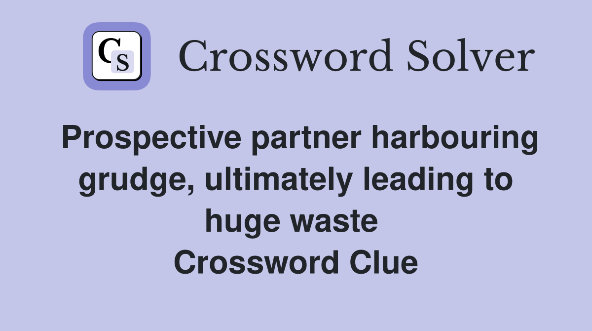 Prospective partner harbouring grudge, ultimately leading to huge waste  Crossword Clue