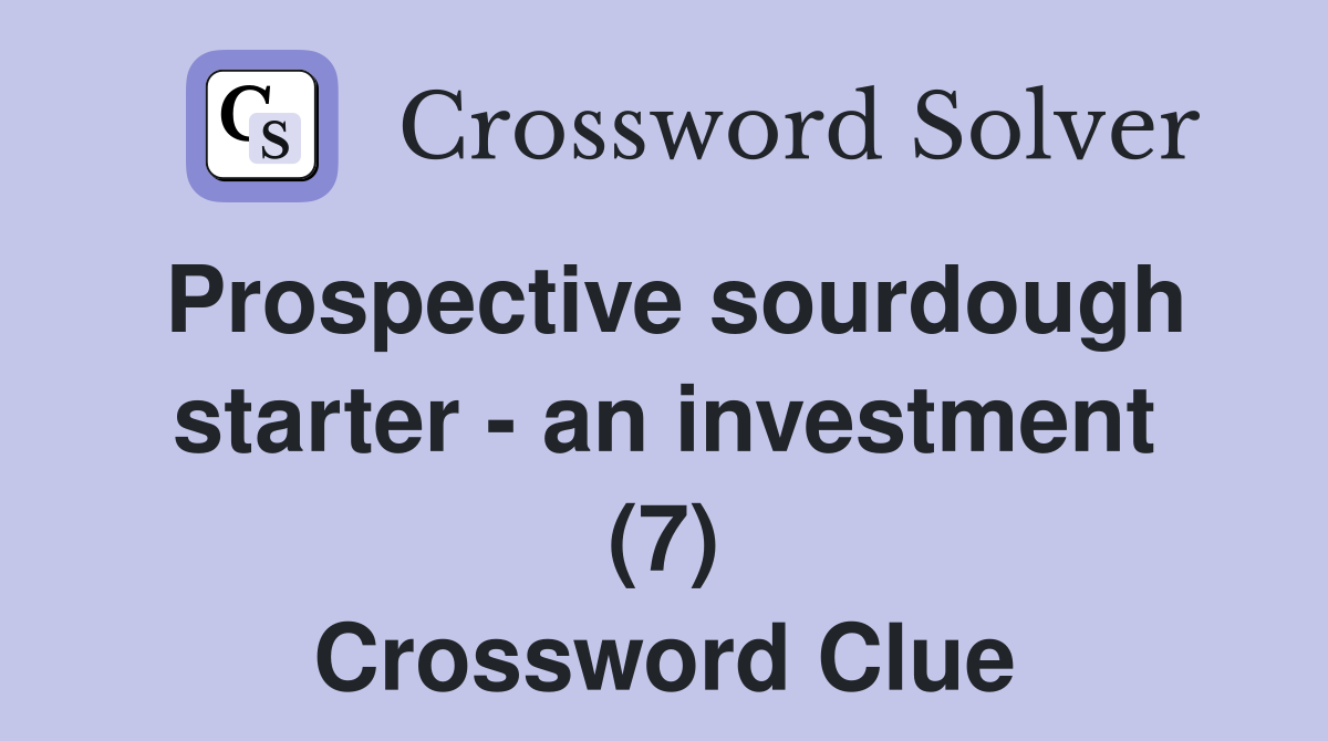 Prospective sourdough starter - an investment (7) Crossword Clue