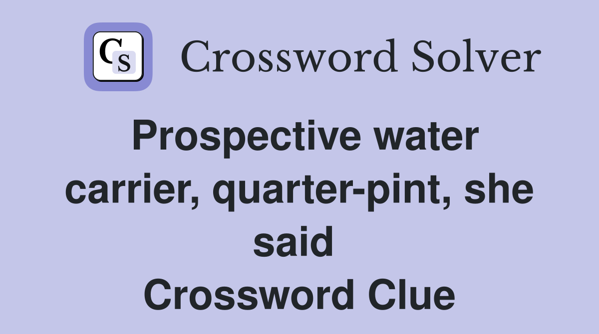 Prospective water carrier, quarter-pint, she said  Crossword Clue