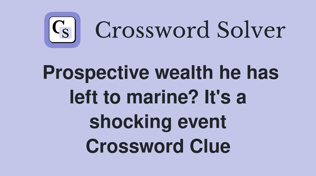 Prospective wealth he has left to marine? It's a shocking event Crossword Clue