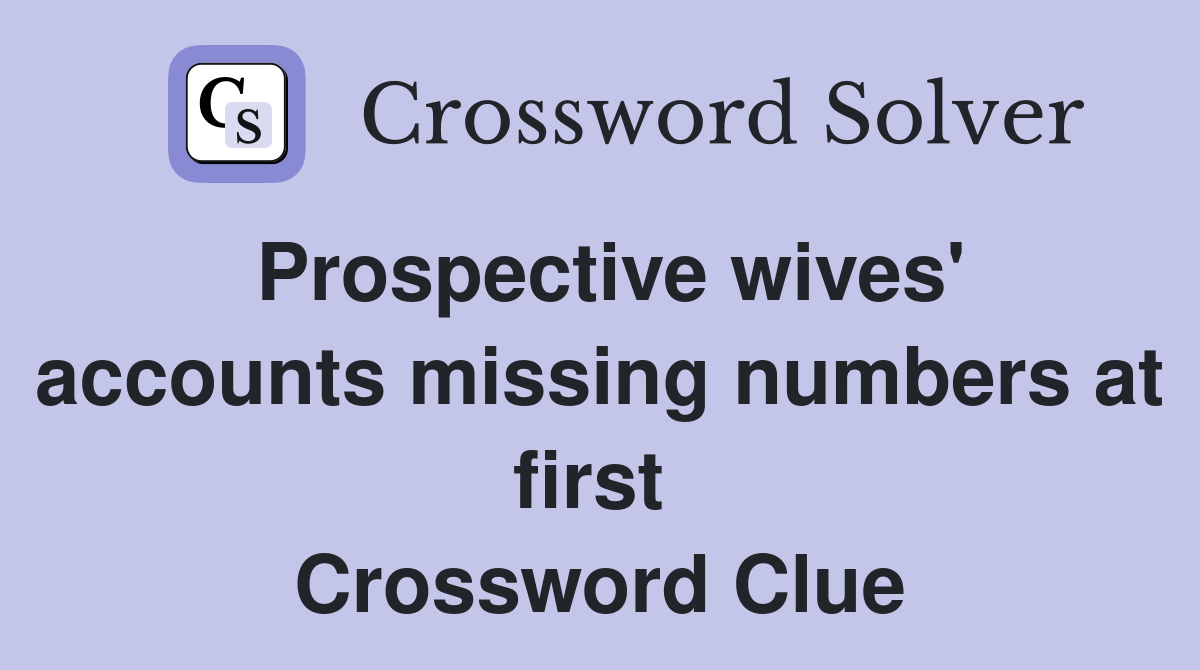 Prospective wives' accounts missing numbers at first  Crossword Clue