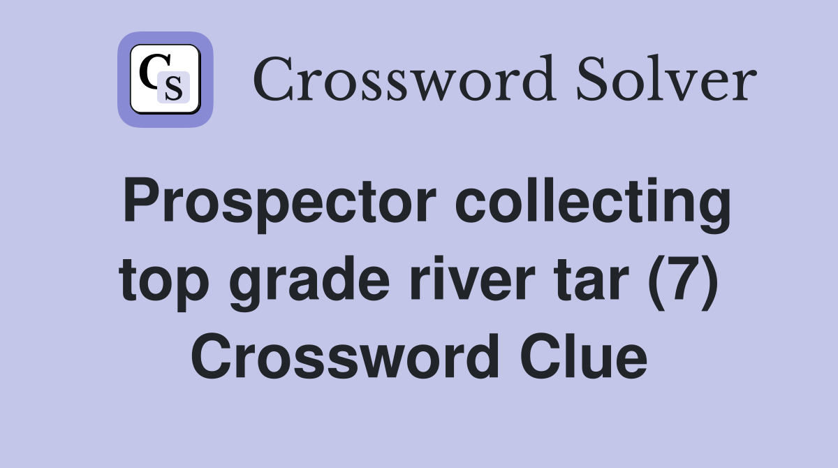 Prospector collecting top grade river tar (7) Crossword Clue