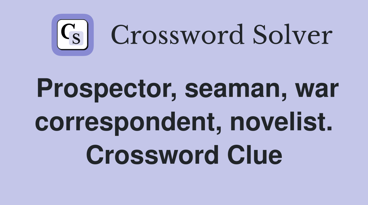 Prospector, seaman, war correspondent, novelist. Crossword Clue