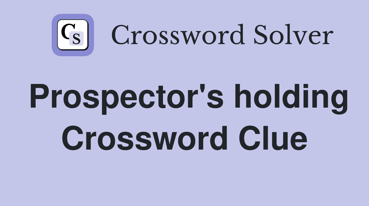 Prospector's holding Crossword Clue