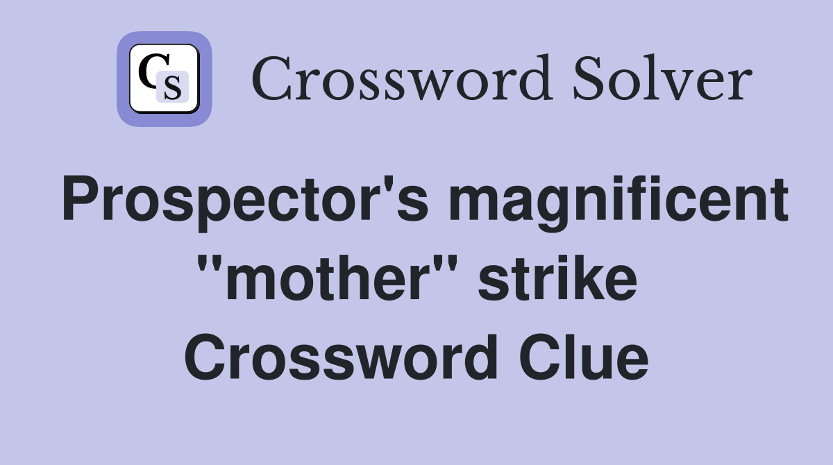 Prospector's magnificent ''mother'' strike Crossword Clue