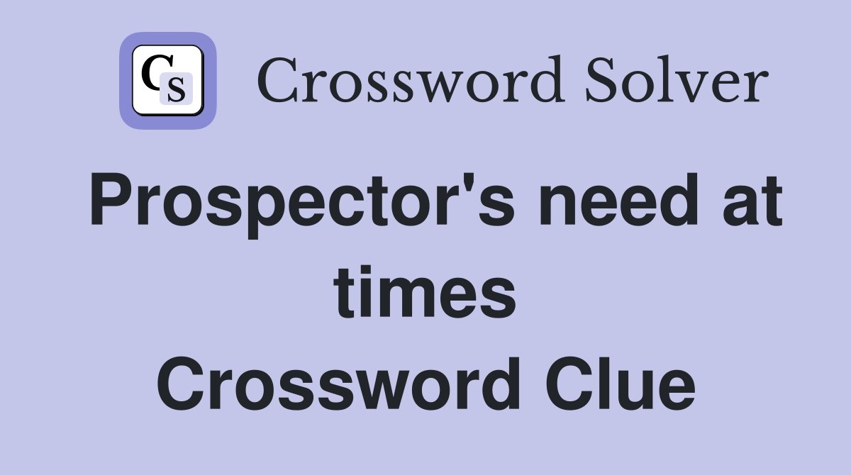 Prospector's need at times Crossword Clue