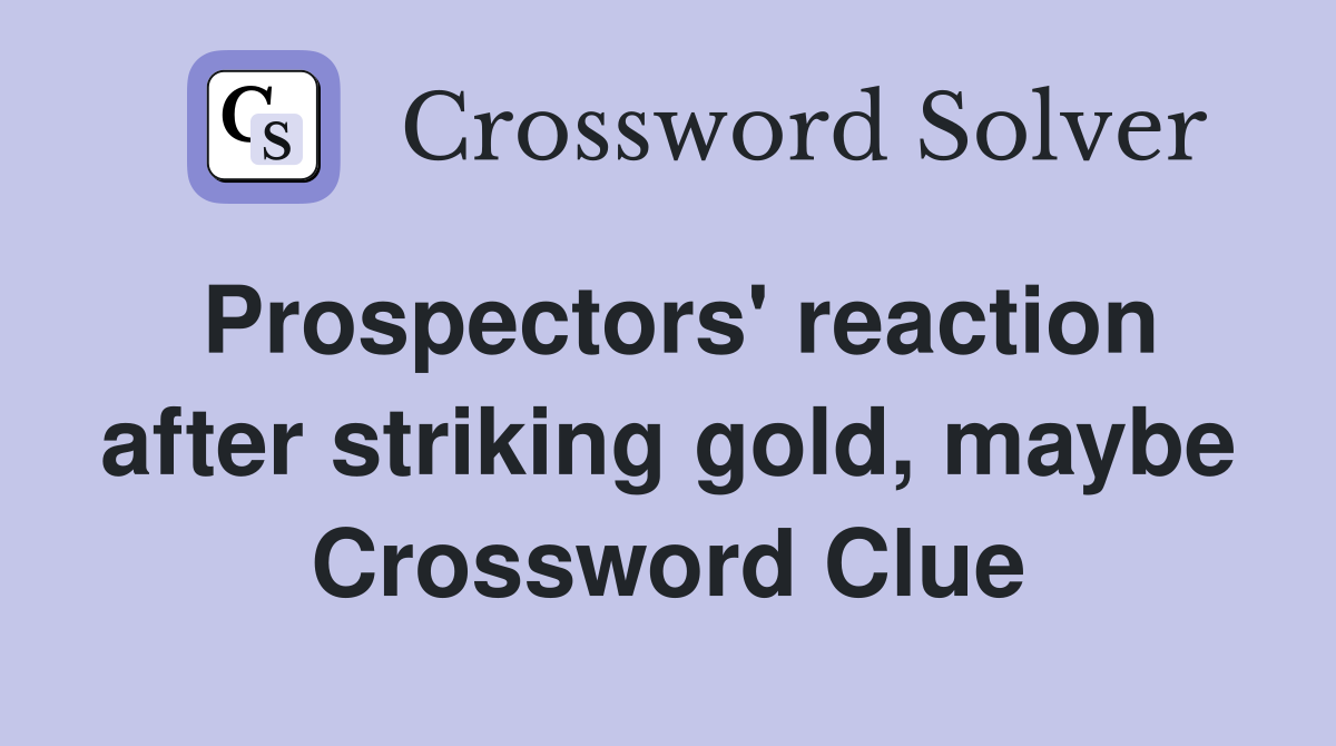 Prospectors' reaction after striking gold, maybe Crossword Clue