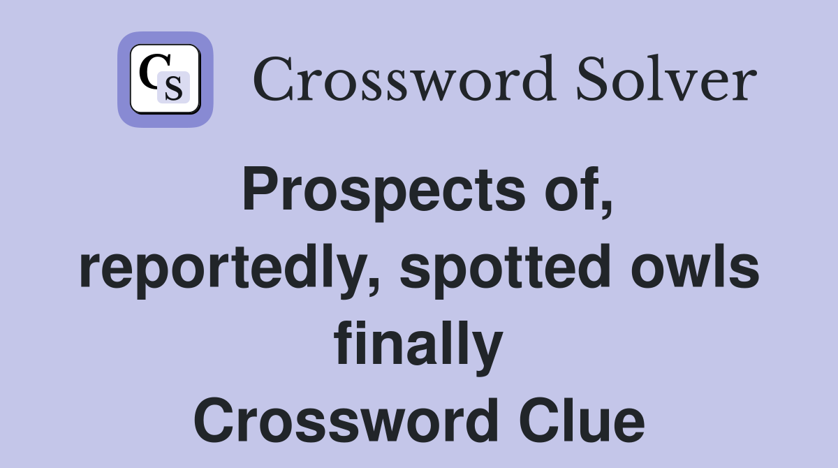 Prospects of, reportedly, spotted owls finally Crossword Clue