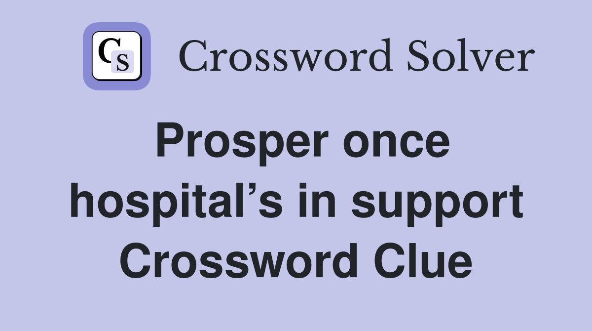 Prosper once hospital’s in support Crossword Clue