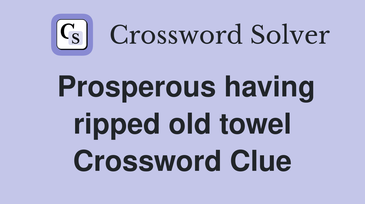 Prosperous having ripped old towel Crossword Clue