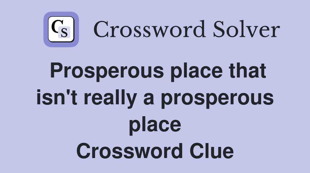 Prosperous place that isn't really a prosperous place Crossword Clue
