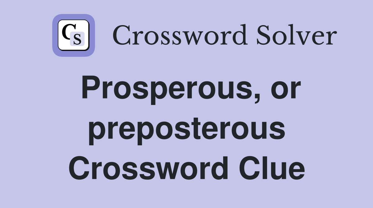 Prosperous, or preposterous Crossword Clue