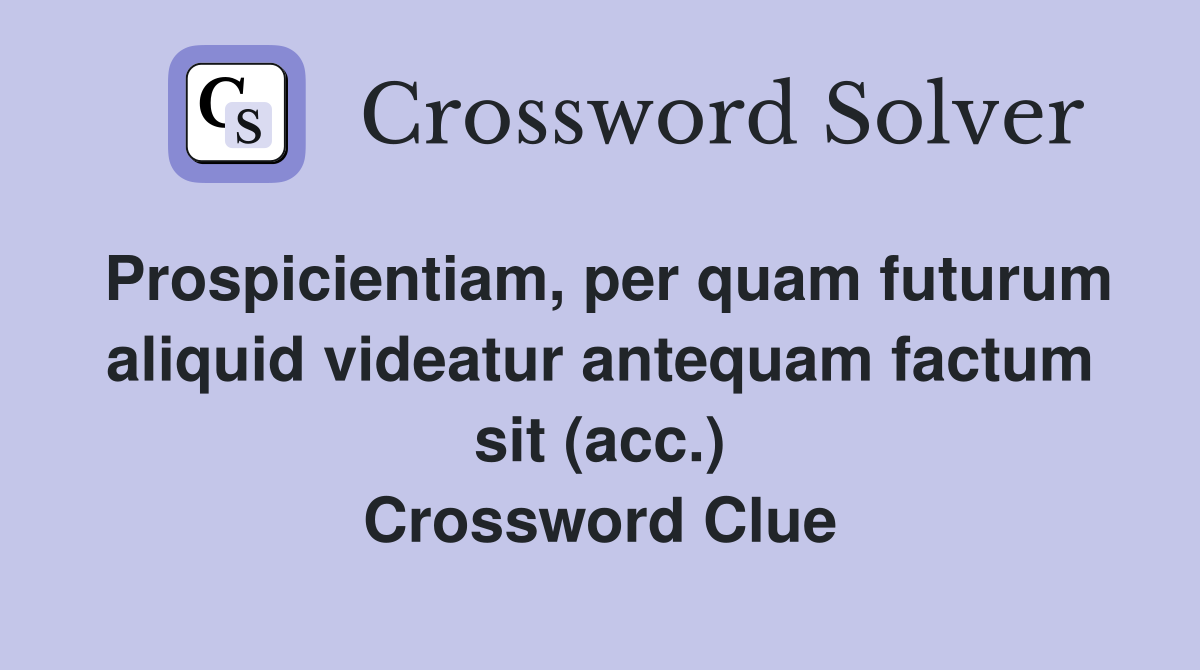 Prospicientiam, per quam futurum aliquid videatur antequam factum sit (acc.) Crossword Clue