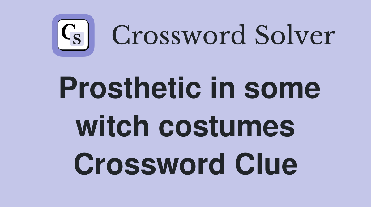 Prosthetic in some witch costumes Crossword Clue