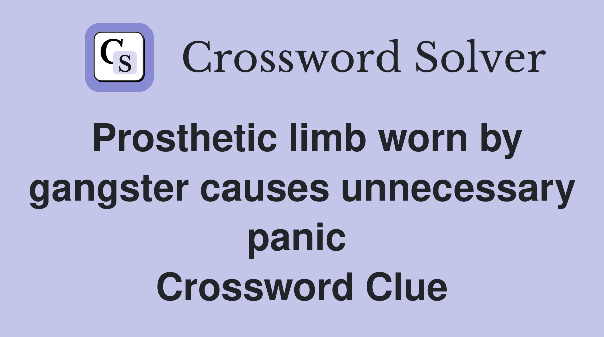 Prosthetic limb worn by gangster causes unnecessary panic  Crossword Clue