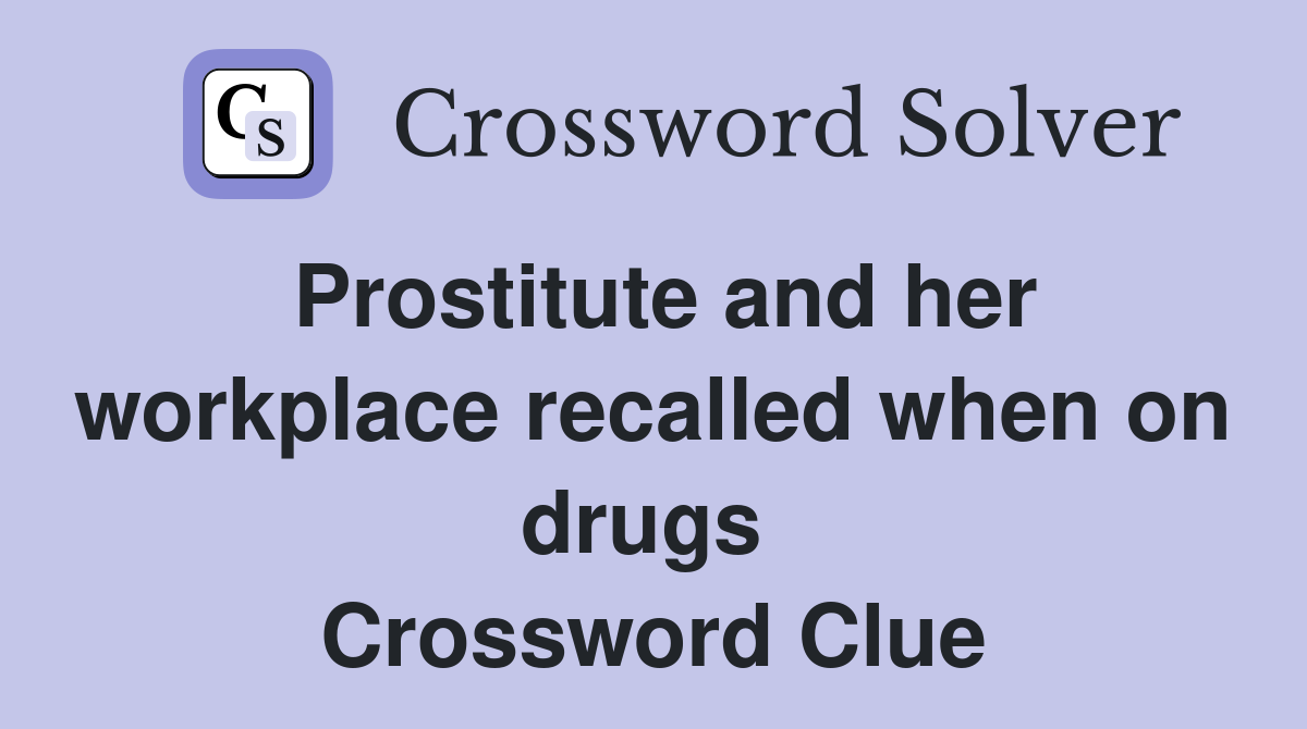 Prostitute and her workplace recalled when on drugs  Crossword Clue