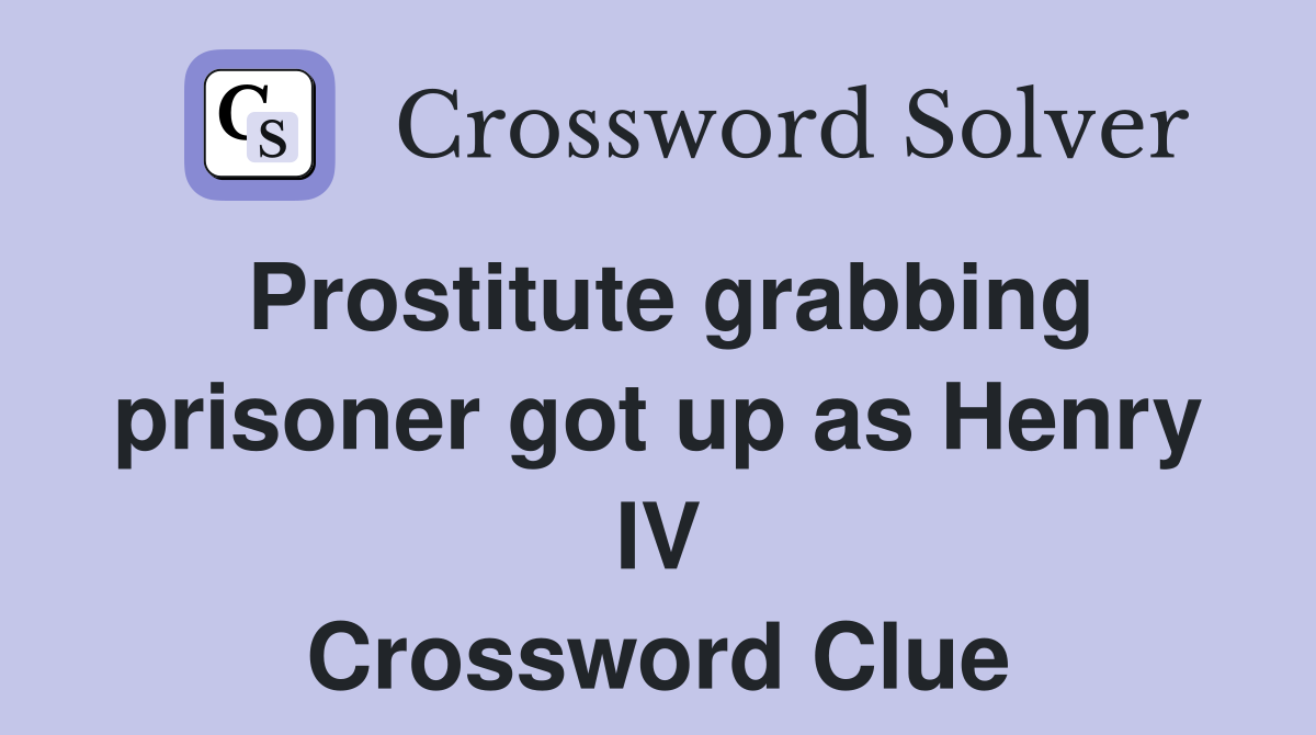 Prostitute grabbing prisoner got up as Henry IV Crossword Clue