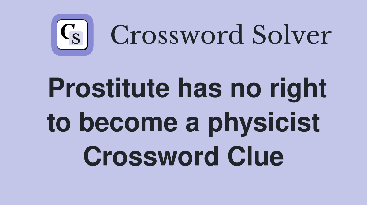 Prostitute has no right to become a physicist Crossword Clue