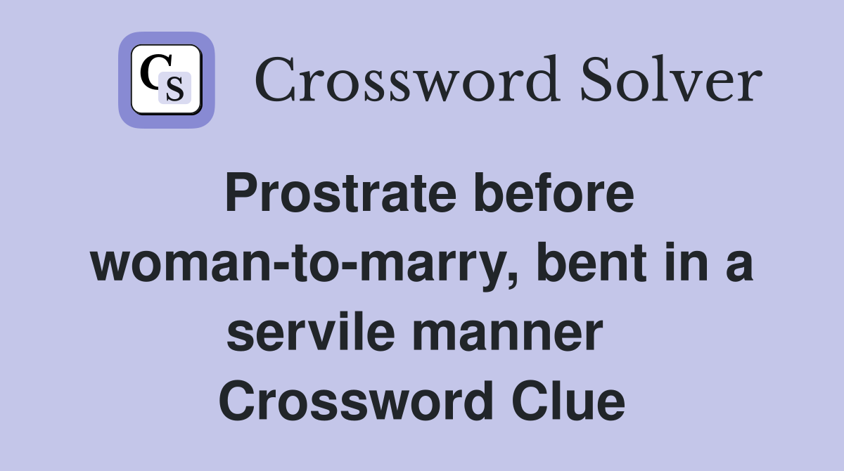 Prostrate before woman-to-marry, bent in a servile manner  Crossword Clue