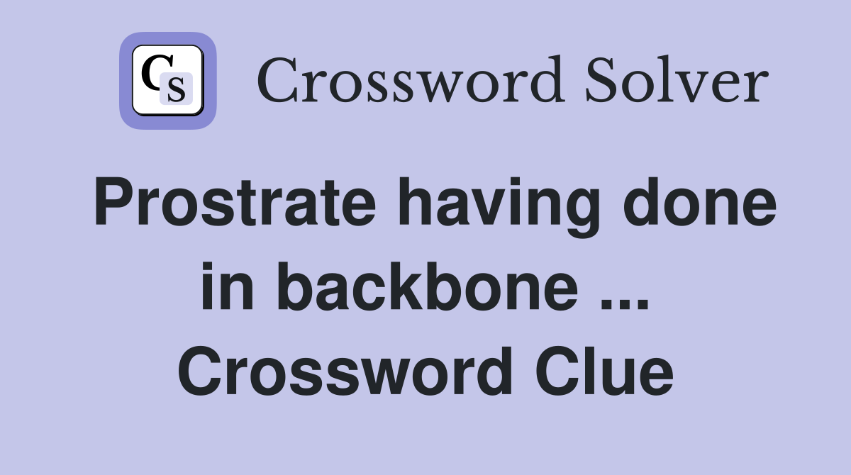 Prostrate having done in backbone ... Crossword Clue
