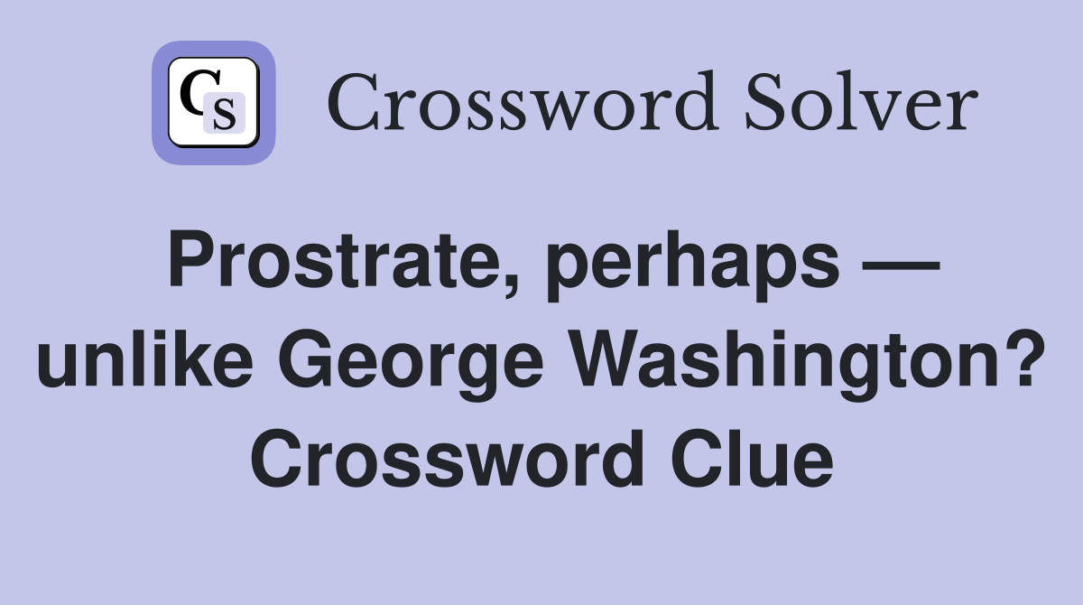 Prostrate, perhaps — unlike George Washington? Crossword Clue