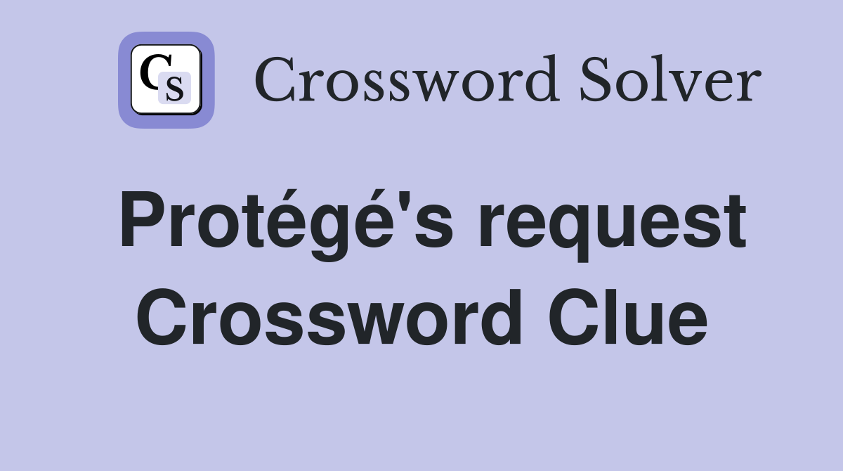 Protégé's request Crossword Clue