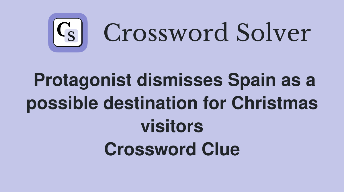 Protagonist dismisses Spain as a possible destination for Christmas visitors Crossword Clue