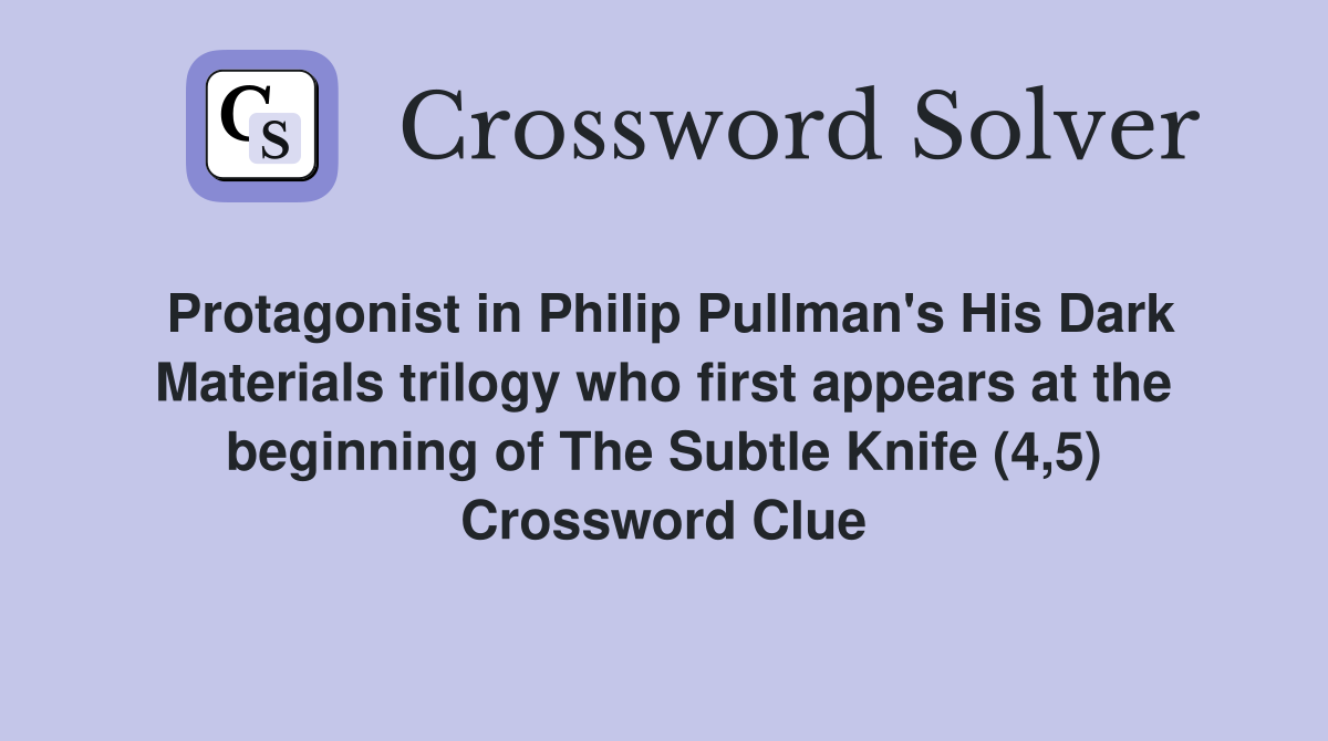 Protagonist in Philip Pullman's His Dark Materials trilogy who first appears at the beginning of The Subtle Knife (4,5) Crossword Clue
