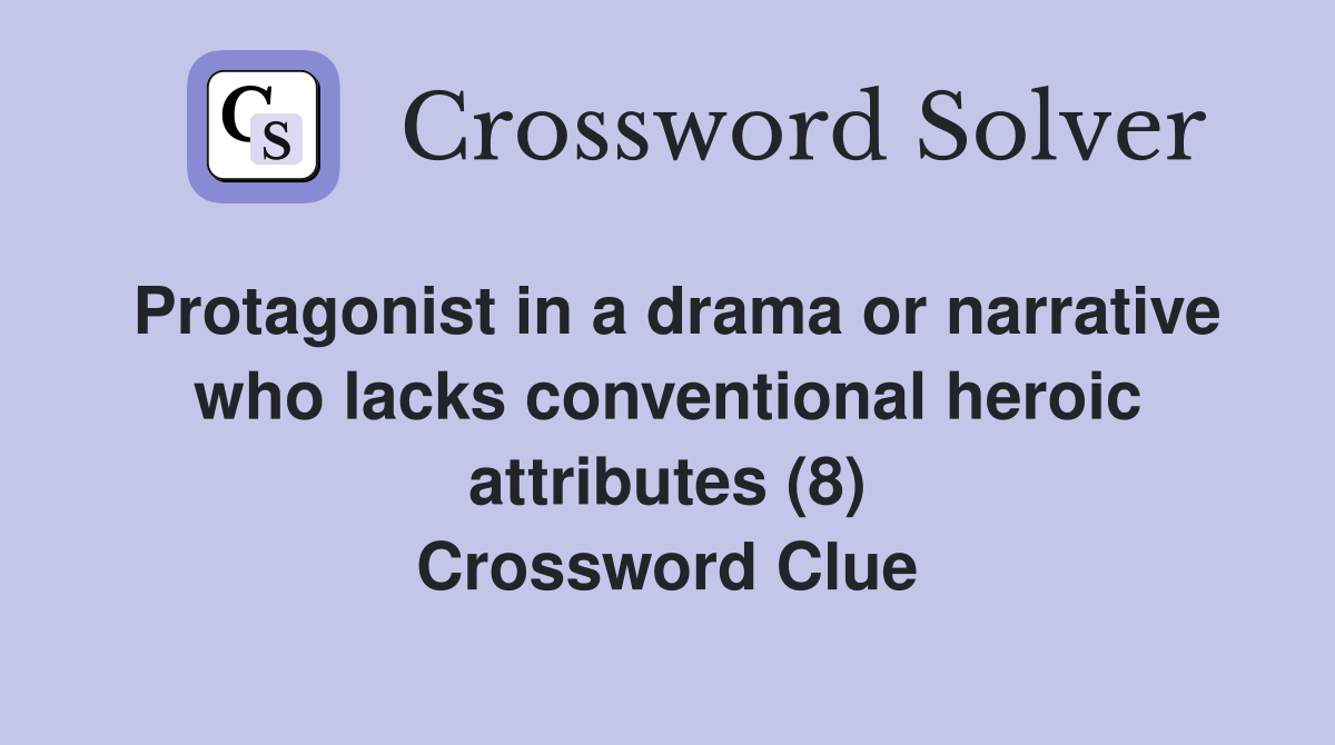 Protagonist in a drama or narrative who lacks conventional heroic attributes (8) Crossword Clue