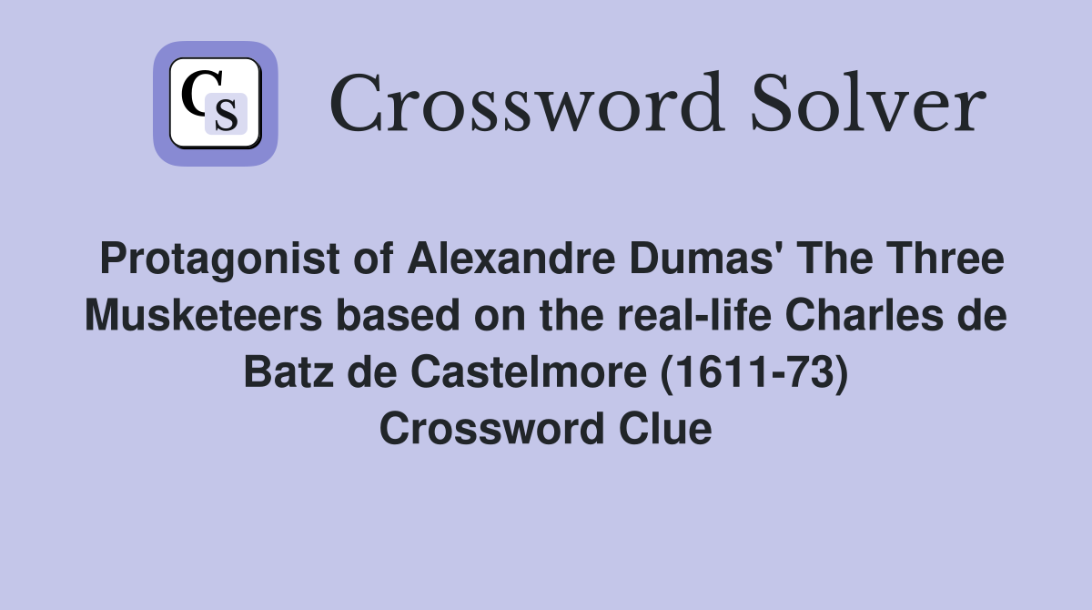 Protagonist of Alexandre Dumas' The Three Musketeers based on the real-life Charles de Batz de Castelmore (1611-73) Crossword Clue