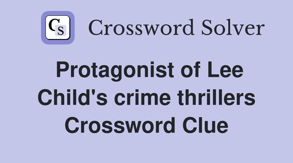 Protagonist of Lee Child's crime thrillers Crossword Clue