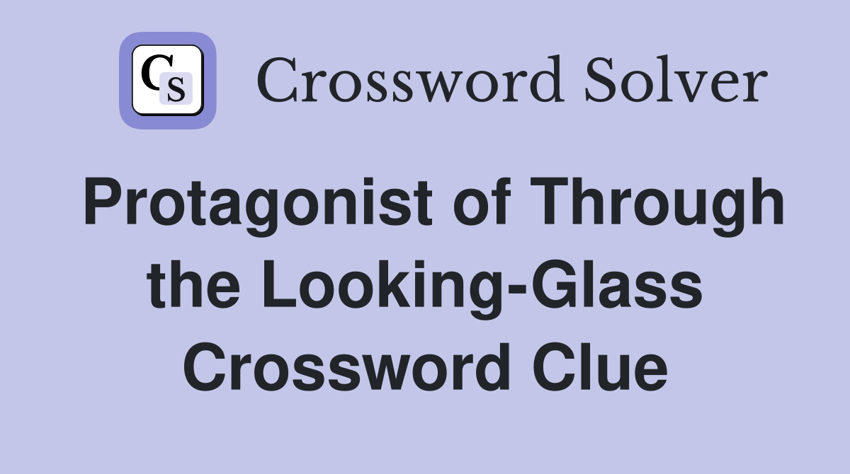 Protagonist of Through the Looking-Glass Crossword Clue