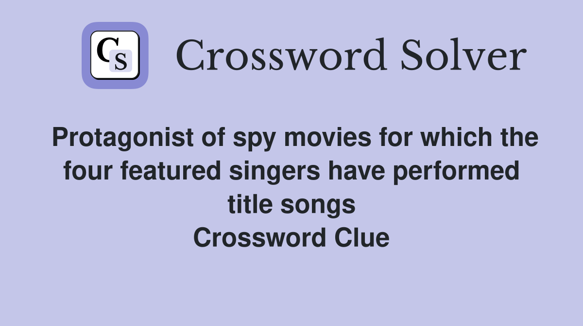 Protagonist of spy movies for which the four featured singers have performed title songs Crossword Clue