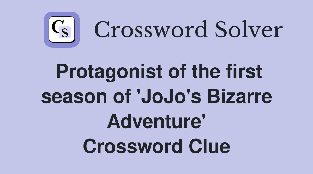 Protagonist of the first season of 'JoJo's Bizarre Adventure' Crossword Clue