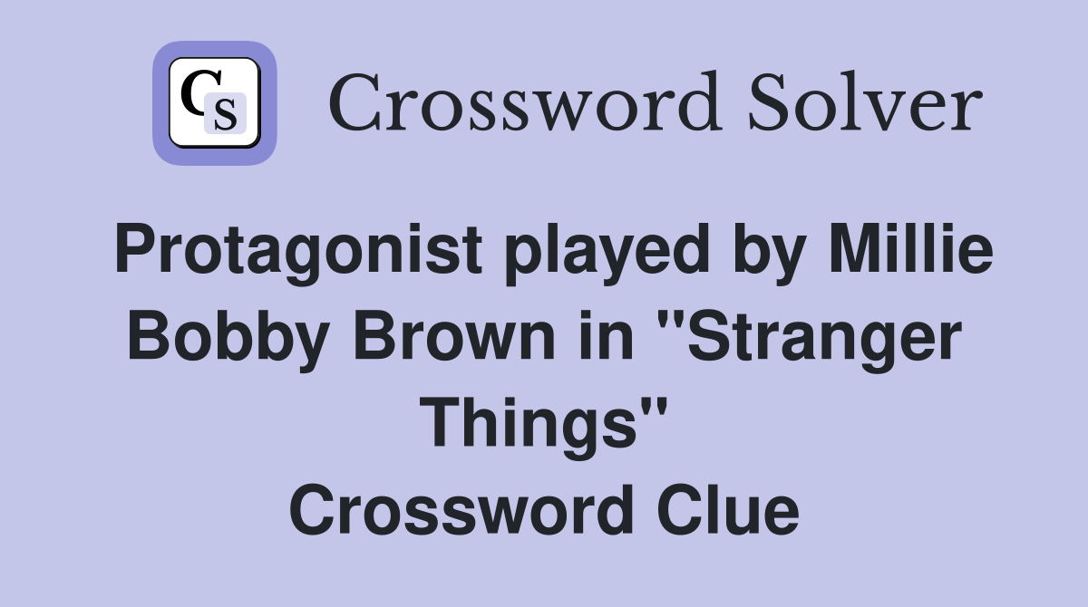 Protagonist played by Millie Bobby Brown in "Stranger Things" Crossword Clue