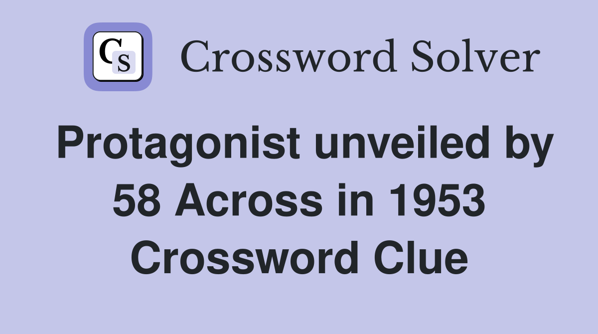 Protagonist unveiled by 58 Across in 1953 Crossword Clue