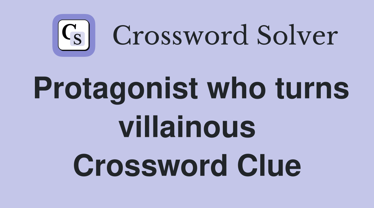 Protagonist who turns villainous Crossword Clue
