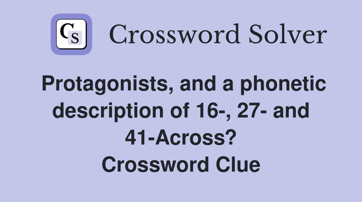 Protagonists, and a phonetic description of 16-, 27- and 41-Across? Crossword Clue