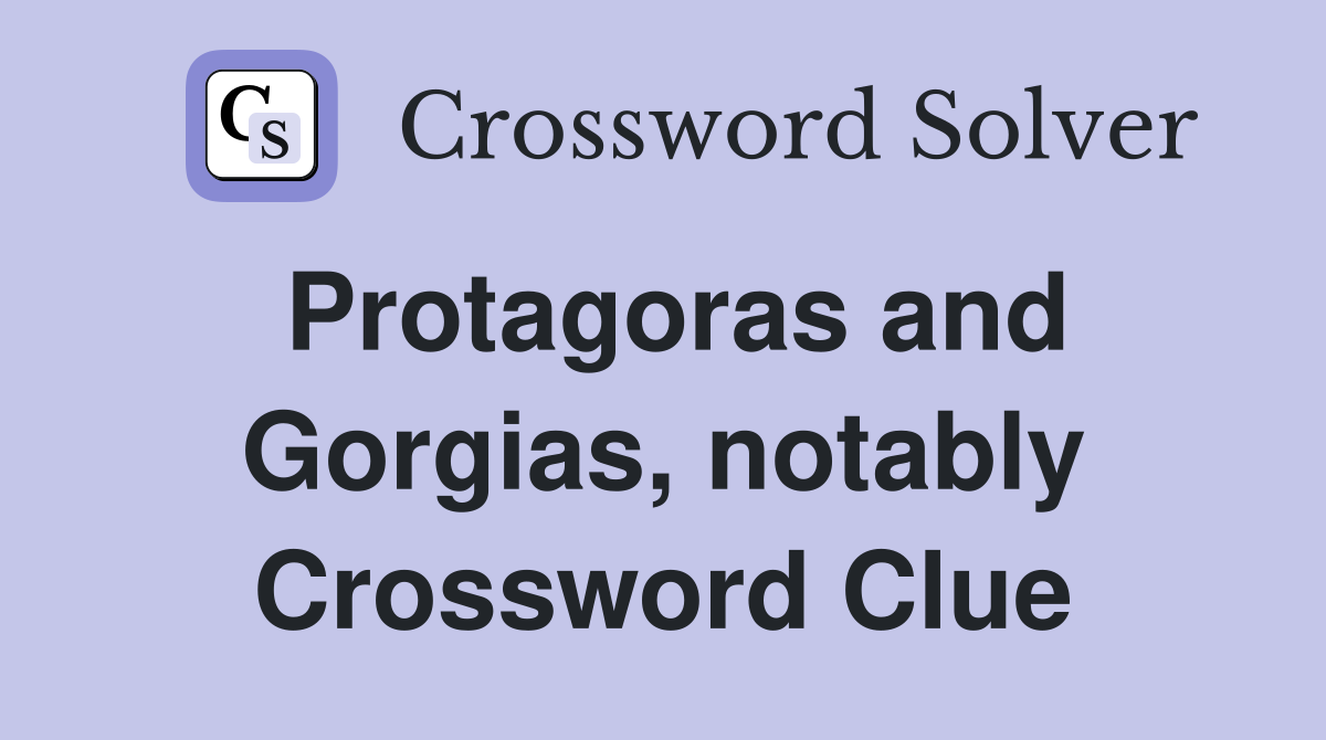 Protagoras and Gorgias, notably Crossword Clue