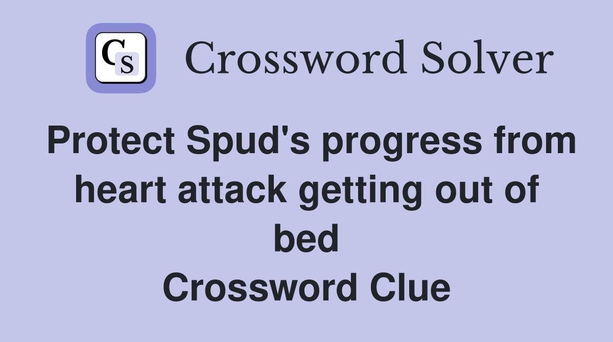 Protect Spud's progress from heart attack getting out of bed Crossword Clue