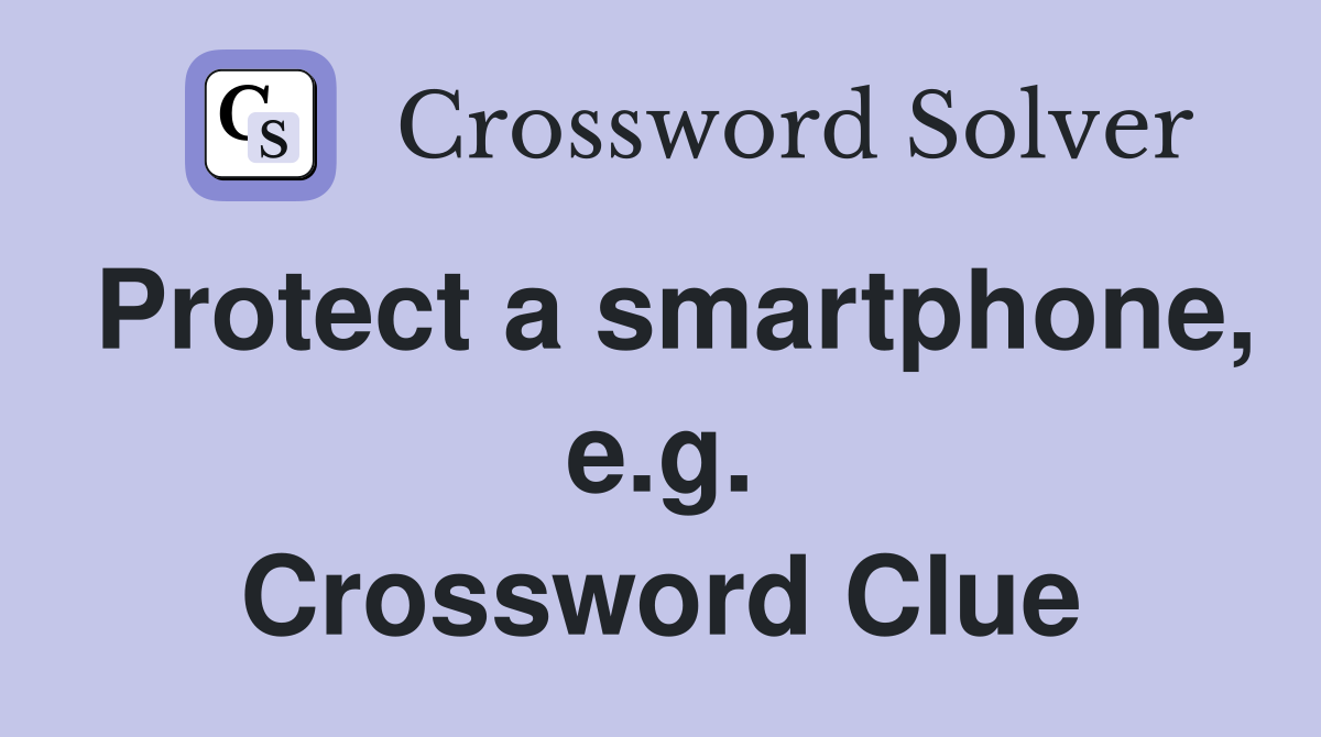 Protect a smartphone, e.g. Crossword Clue