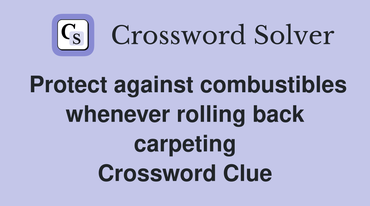 Protect against combustibles whenever rolling back carpeting Crossword Clue