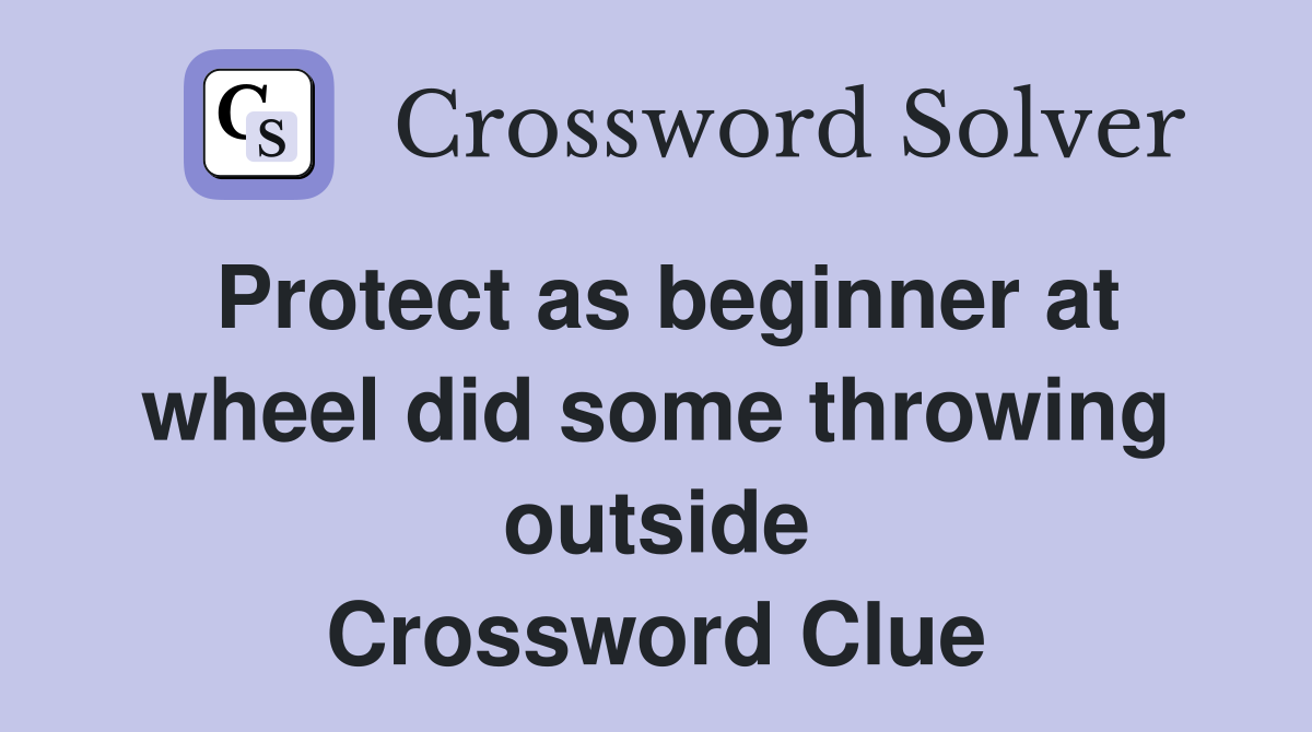 Protect as beginner at wheel did some throwing outside Crossword Clue