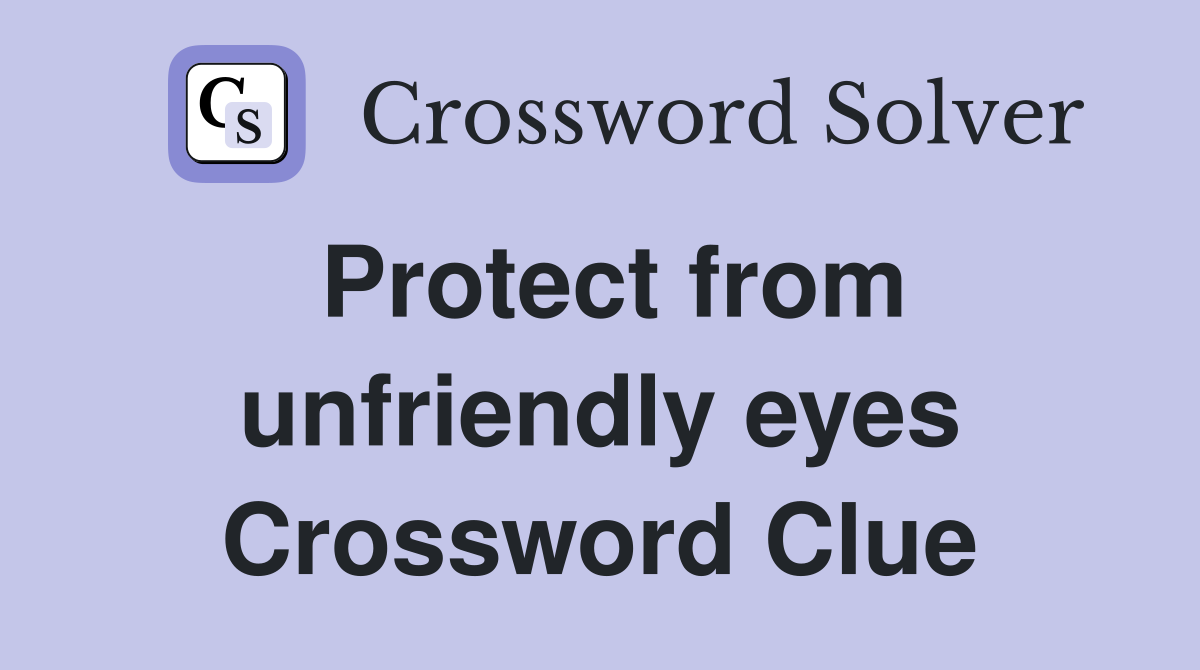 Protect from unfriendly eyes Crossword Clue