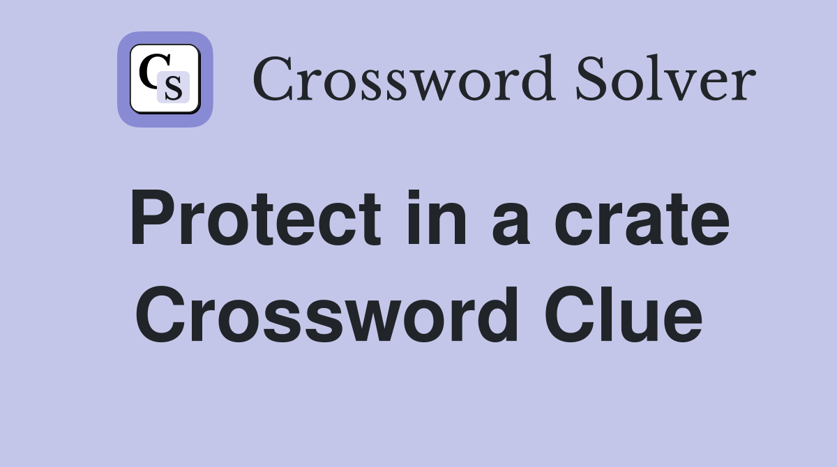 Protect in a crate Crossword Clue