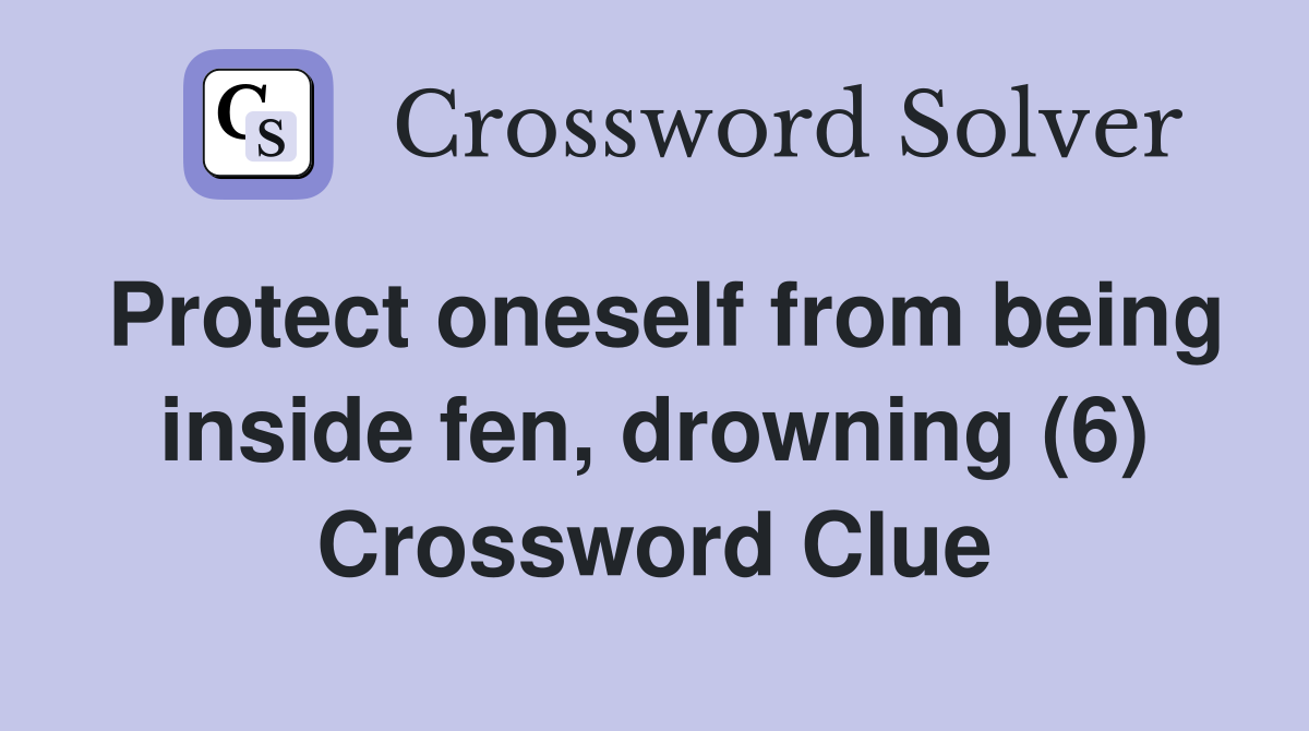 Protect oneself from being inside fen, drowning (6) Crossword Clue
