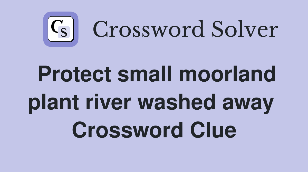 Protect small moorland plant river washed away  Crossword Clue