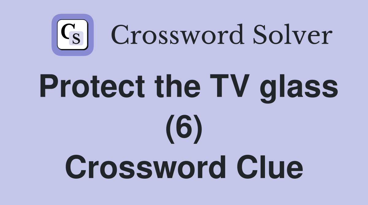 Protect the TV glass (6) Crossword Clue